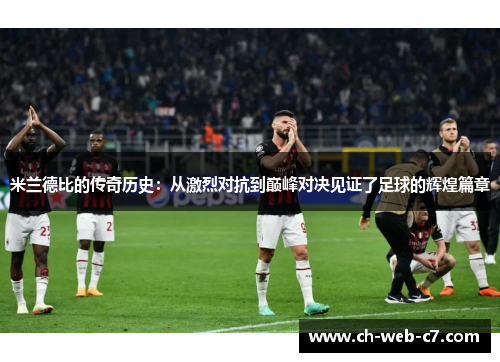 米兰德比的传奇历史：从激烈对抗到巅峰对决见证了足球的辉煌篇章