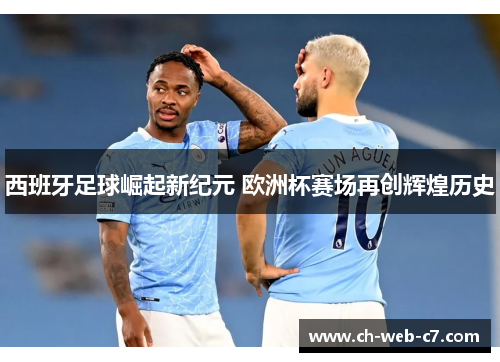 西班牙足球崛起新纪元 欧洲杯赛场再创辉煌历史 西班牙足球崛起新纪元 欧洲杯赛场再创辉煌历史