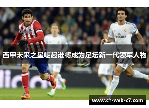 西甲未来之星崛起谁将成为足坛新一代领军人物 西甲未来之星崛起谁将成为足坛新一代领军人物