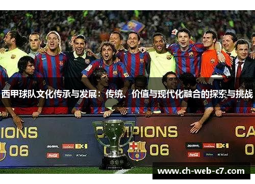 西甲球队文化传承与发展:传统、价值与现代化融合的探索与挑战 西甲球队文化传承与发展:传统、价值与现代化融合的探索与挑战