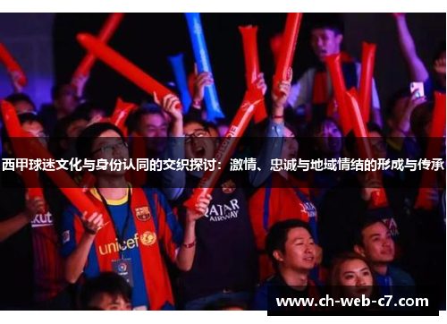 西甲球迷文化与身份认同的交织探讨:激情、忠诚与地域情结的形成与传承 西甲球迷文化与身份认同的交织探讨:激情、忠诚与地域情结的形成与传承