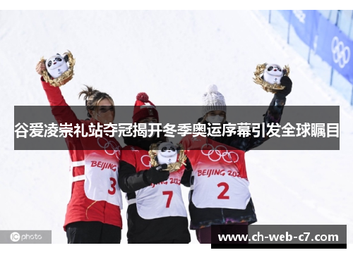 谷爱凌崇礼站夺冠揭开冬季奥运序幕引发全球瞩目