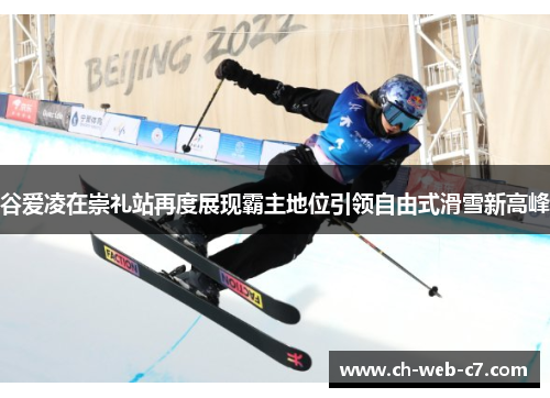 谷爱凌在崇礼站再度展现霸主地位引领自由式滑雪新高峰 谷爱凌在崇礼站再度展现霸主地位引领自由式滑雪新高峰
