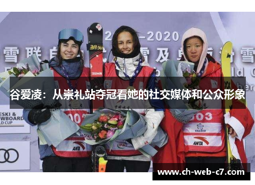 谷爱凌：从崇礼站夺冠看她的社交媒体和公众形象
