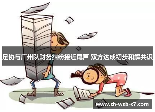 足协与广州队财务纠纷接近尾声 双方达成初步和解共识 足协与广州队财务纠纷接近尾声 双方达成初步和解共识