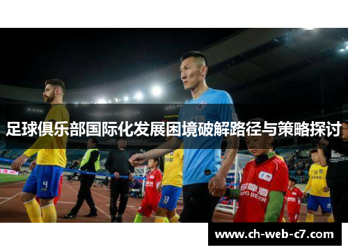 足球俱乐部国际化发展困境破解路径与策略探讨 足球俱乐部国际化发展困境破解路径与策略探讨