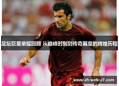 足坛巨星荣耀回顾 从巅峰时刻到传奇篇章的辉煌历程 足坛巨星荣耀回顾 从巅峰时刻到传奇篇章的辉煌历程