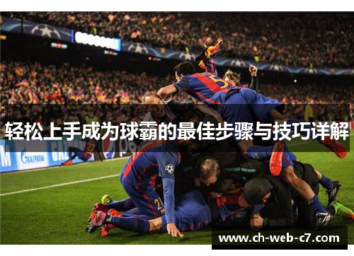 轻松上手成为球霸的最佳步骤与技巧详解 轻松上手成为球霸的最佳步骤与技巧详解