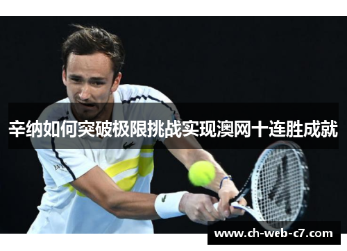 辛纳如何突破极限挑战实现澳网十连胜成就 辛纳如何突破极限挑战实现澳网十连胜成就
