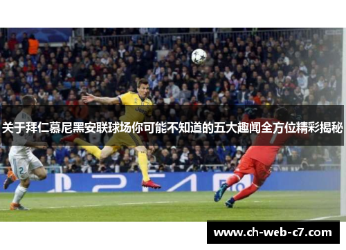 关于拜仁慕尼黑安联球场你可能不知道的五大趣闻全方位精彩揭秘 关于拜仁慕尼黑安联球场你可能不知道的五大趣闻全方位精彩揭秘