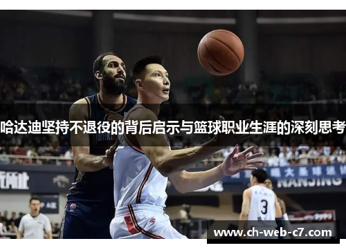 哈达迪坚持不退役的背后启示与篮球职业生涯的深刻思考 哈达迪坚持不退役的背后启示与篮球职业生涯的深刻思考