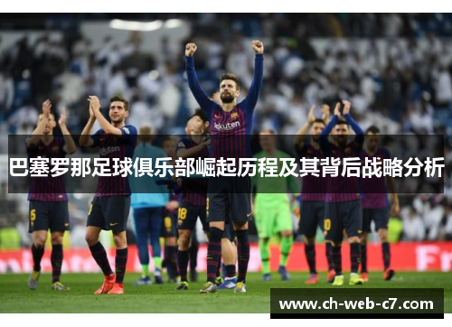 巴塞罗那足球俱乐部崛起历程及其背后战略分析 巴塞罗那足球俱乐部崛起历程及其背后战略分析