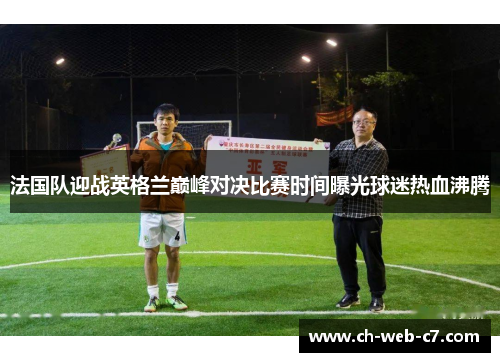 法国队迎战英格兰巅峰对决比赛时间曝光球迷热血沸腾