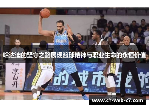 哈达迪的坚守之路展现篮球精神与职业生命的永恒价值 哈达迪的坚守之路展现篮球精神与职业生命的永恒价值