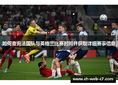 如何查询法国队与英格兰比赛时间并获取详细赛事信息 如何查询法国队与英格兰比赛时间并获取详细赛事信息