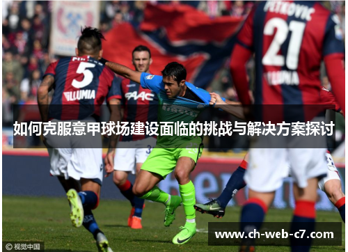 如何克服意甲球场建设面临的挑战与解决方案探讨 如何克服意甲球场建设面临的挑战与解决方案探讨