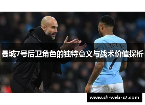 曼城7号后卫角色的独特意义与战术价值探析 曼城7号后卫角色的独特意义与战术价值探析
