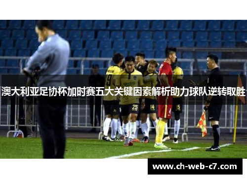 澳大利亚足协杯加时赛五大关键因素解析助力球队逆转取胜