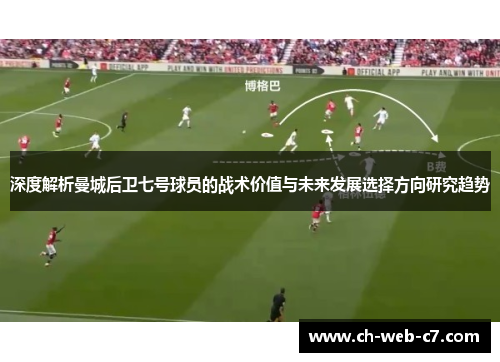深度解析曼城后卫七号球员的战术价值与未来发展选择方向研究趋势