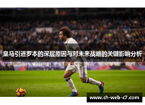 皇马引进罗本的深层原因与对未来战略的关键影响分析 皇马引进罗本的深层原因与对未来战略的关键影响分析