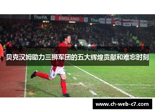 贝克汉姆助力三狮军团的五大辉煌贡献和难忘时刻 贝克汉姆助力三狮军团的五大辉煌贡献和难忘时刻