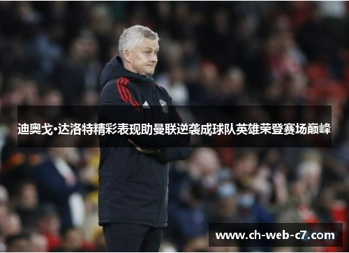 迪奥戈·达洛特精彩表现助曼联逆袭成球队英雄荣登赛场巅峰 迪奥戈·达洛特精彩表现助曼联逆袭成球队英雄荣登赛场巅峰