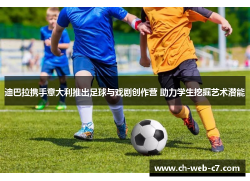 迪巴拉携手意大利推出足球与戏剧创作营 助力学生挖掘艺术潜能 迪巴拉携手意大利推出足球与戏剧创作营 助力学生挖掘艺术潜能