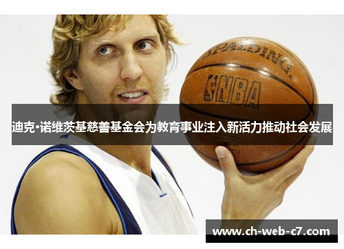 迪克·诺维茨基慈善基金会为教育事业注入新活力推动社会发展