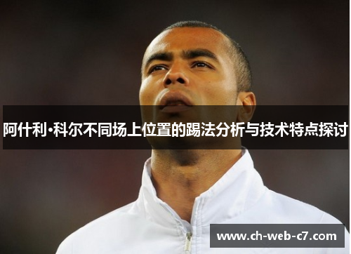阿什利·科尔不同场上位置的踢法分析与技术特点探讨