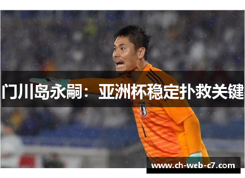 门川岛永嗣:亚洲杯稳定扑救关键 门川岛永嗣:亚洲杯稳定扑救关键