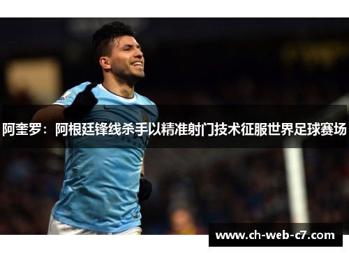 阿奎罗:阿根廷锋线杀手以精准射门技术征服世界足球赛场 阿奎罗:阿根廷锋线杀手以精准射门技术征服世界足球赛场