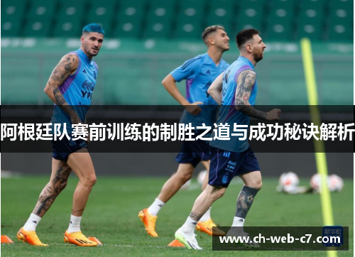 阿根廷队赛前训练的制胜之道与成功秘诀解析 阿根廷队赛前训练的制胜之道与成功秘诀解析