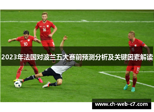 2023年法国对波兰五大赛前预测分析及关键因素解读 2023年法国对波兰五大赛前预测分析及关键因素解读