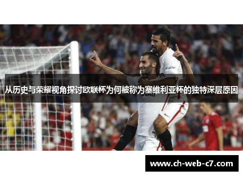 从历史与荣耀视角探讨欧联杯为何被称为塞维利亚杯的独特深层原因 从历史与荣耀视角探讨欧联杯为何被称为塞维利亚杯的独特深层原因