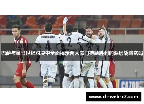 巴萨与皇马世纪对决中全面揭示两大豪门持续胜利的深层战略密码
