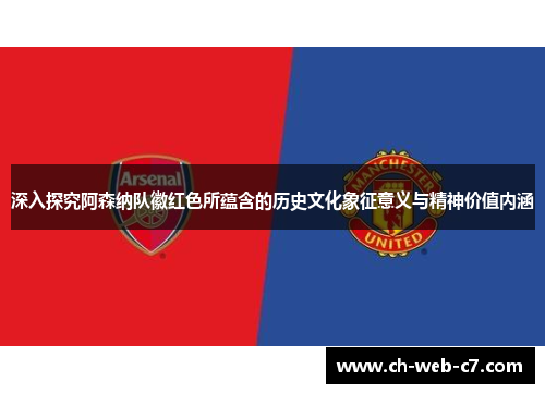 深入探究阿森纳队徽红色所蕴含的历史文化象征意义与精神价值内涵