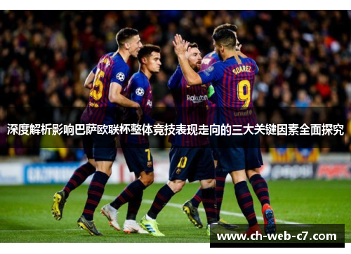 深度解析影响巴萨欧联杯整体竞技表现走向的三大关键因素全面探究 深度解析影响巴萨欧联杯整体竞技表现走向的三大关键因素全面探究