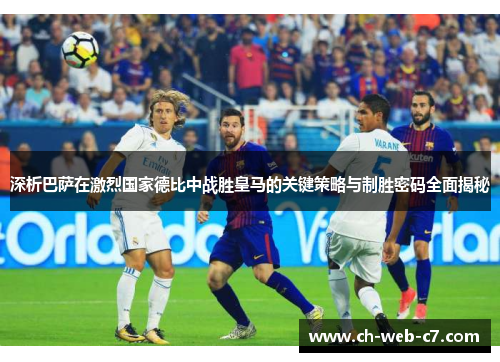 深析巴萨在激烈国家德比中战胜皇马的关键策略与制胜密码全面揭秘 深析巴萨在激烈国家德比中战胜皇马的关键策略与制胜密码全面揭秘