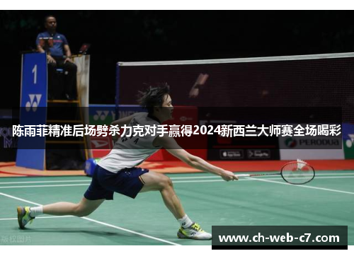 陈雨菲精准后场劈杀力克对手赢得2024新西兰大师赛全场喝彩