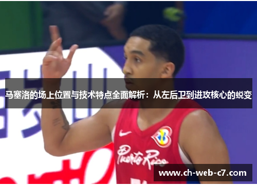 马塞洛的场上位置与技术特点全面解析：从左后卫到进攻核心的蜕变