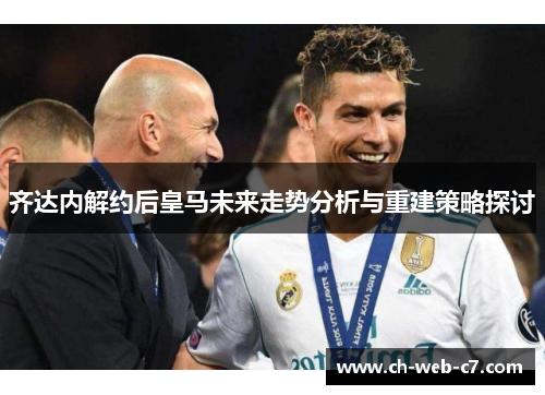 齐达内解约后皇马未来走势分析与重建策略探讨