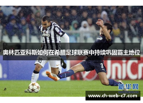 奥林匹亚科斯如何在希腊足球联赛中持续巩固霸主地位