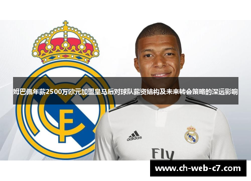 姆巴佩年薪2500万欧元加盟皇马后对球队薪资结构及未来转会策略的深远影响 姆巴佩年薪2500万欧元加盟皇马后对球队薪资结构及未来转会策略的深远影响