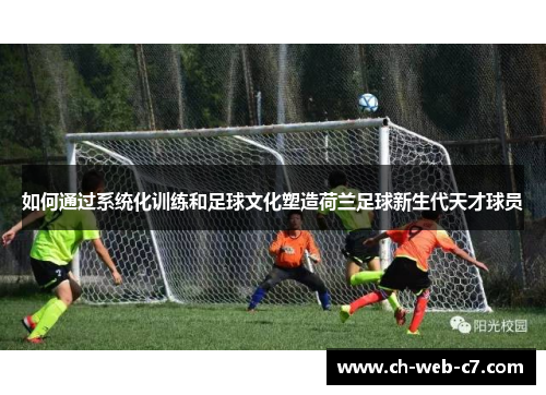 如何通过系统化训练和足球文化塑造荷兰足球新生代天才球员 如何通过系统化训练和足球文化塑造荷兰足球新生代天才球员