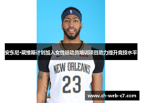 安东尼·戴维斯计划加入女性运动员培训项目助力提升竞技水平