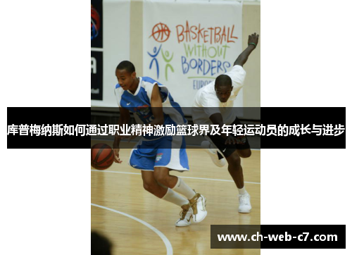 库普梅纳斯如何通过职业精神激励篮球界及年轻运动员的成长与进步