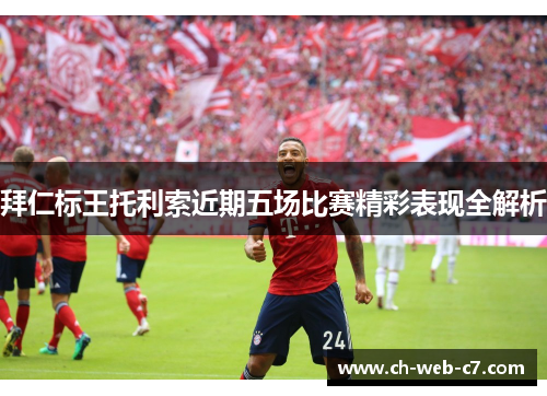 拜仁标王托利索近期五场比赛精彩表现全解析