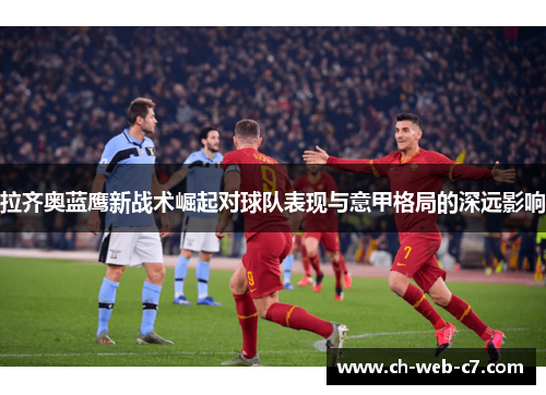 拉齐奥蓝鹰新战术崛起对球队表现与意甲格局的深远影响 拉齐奥蓝鹰新战术崛起对球队表现与意甲格局的深远影响