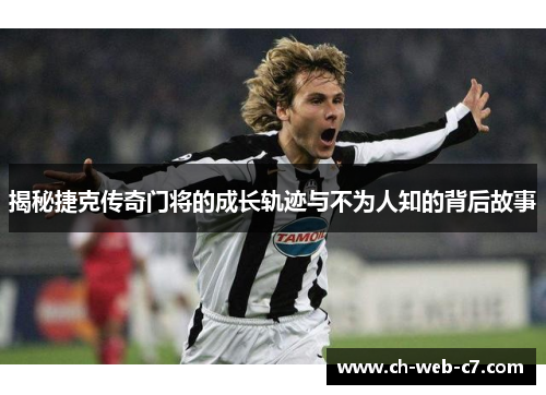 揭秘捷克传奇门将的成长轨迹与不为人知的背后故事 揭秘捷克传奇门将的成长轨迹与不为人知的背后故事