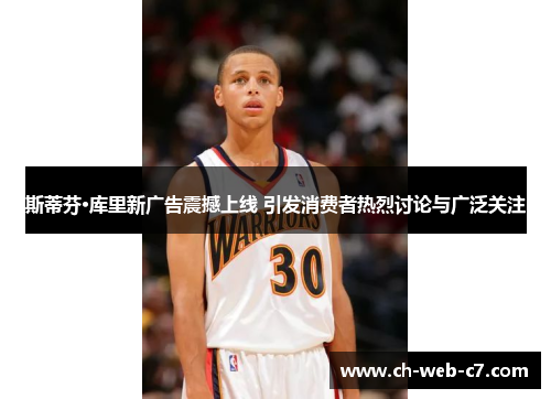 斯蒂芬·库里新广告震撼上线 引发消费者热烈讨论与广泛关注